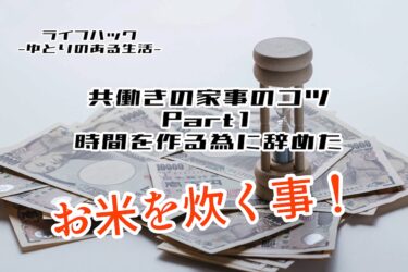 【DINKS】時短・共働きの家事のコツPart１ 時間を作る為に辞めた「お米を炊く事」